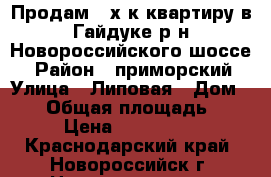 Продам 2-х к.квартиру в Гайдуке(р-н Новороссийского шоссе) › Район ­ приморский › Улица ­ Липовая › Дом ­ 13 › Общая площадь ­ 120 › Цена ­ 2 600 000 - Краснодарский край, Новороссийск г. Недвижимость » Квартиры продажа   